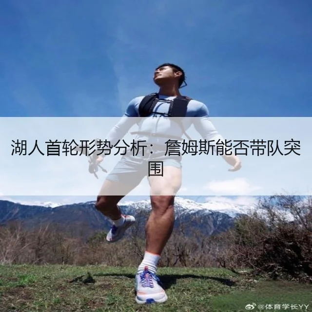 湖人首轮形势分析：詹姆斯能否带队突围