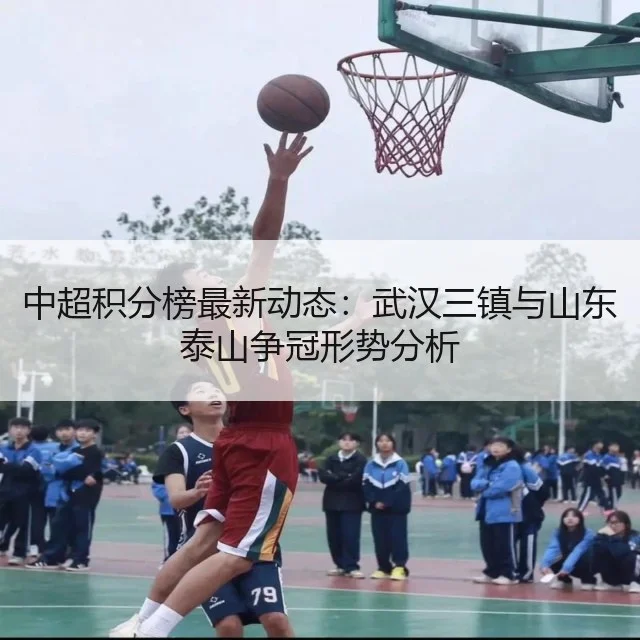 中超积分榜最新动态：武汉三镇与山东泰山争冠形势分析